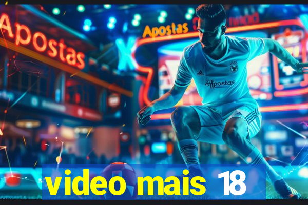 video mais 18